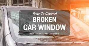 How to Cover a Broken Car Window With These Easy and Quick Fixes
